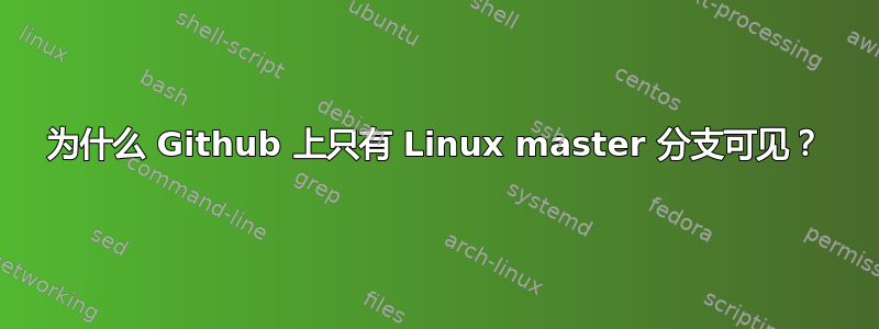 为什么 Github 上只有 Linux master 分支可见？