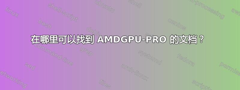 在哪里可以找到 AMDGPU-PRO 的文档？