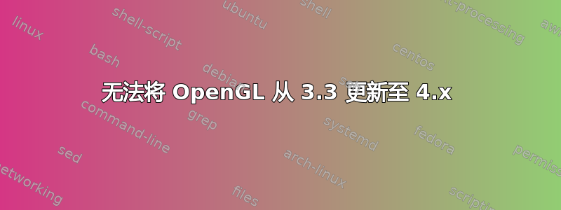 无法将 OpenGL 从 3.3 更新至 4.x