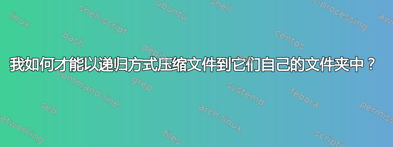 我如何才能以递归方式压缩文件到它们自己的文件夹中？