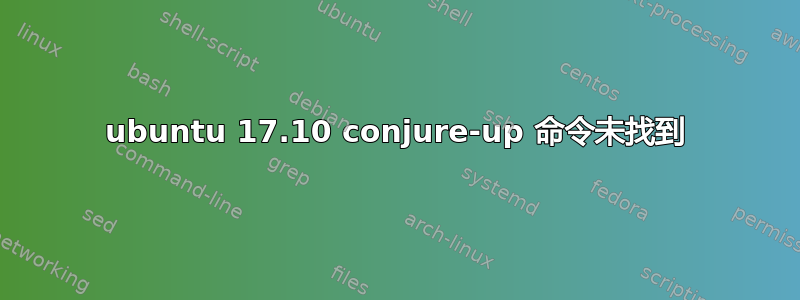 ubuntu 17.10 conjure-up 命令未找到