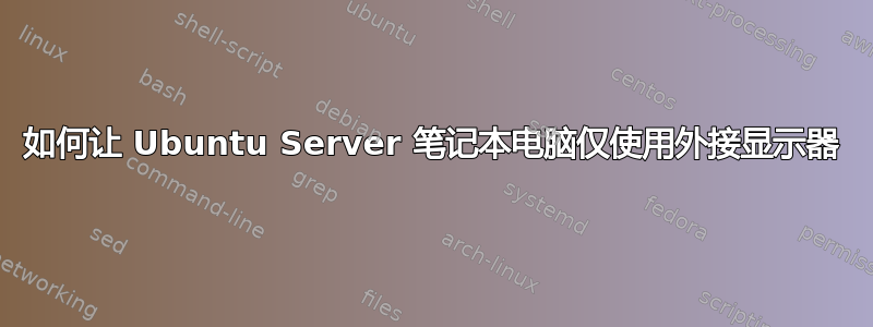 如何让 Ubuntu Server 笔记本电脑仅使用外接显示器