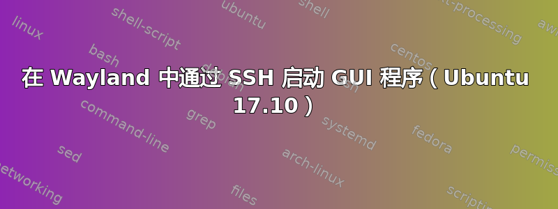 在 Wayland 中通过 SSH 启动 GUI 程序（Ubuntu 17.10）