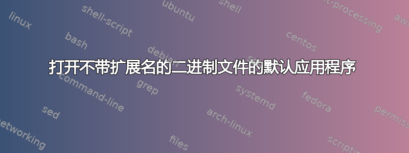 打开不带扩展名的二进制文件的默认应用程序