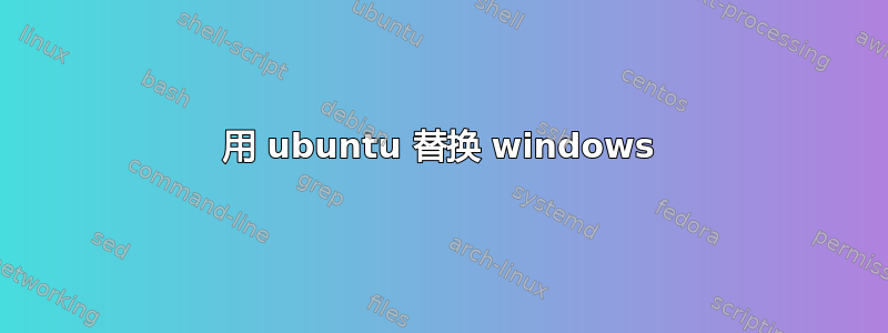 用 ubuntu 替换 windows