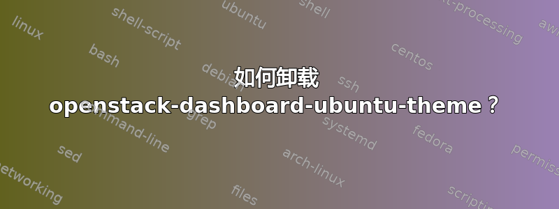 如何卸载 openstack-dashboard-ubuntu-theme？