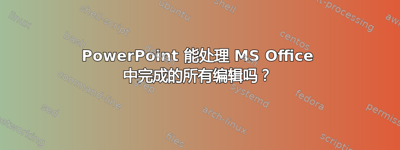 PowerPoint 能处理 MS Office 中完成的所有编辑吗？