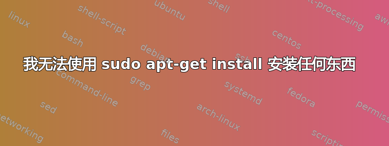 我无法使用 sudo apt-get install 安装任何东西 