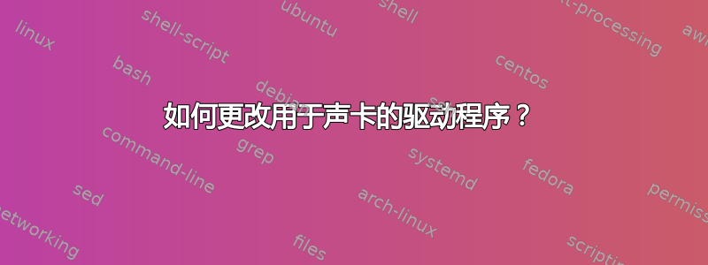 如何更改用于声卡的驱动程序？