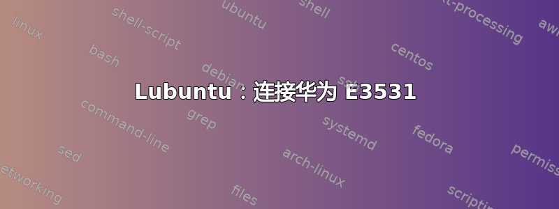 Lubuntu：连接华为 E3531