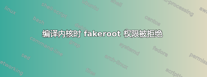 编译内核时 fakeroot 权限被拒绝