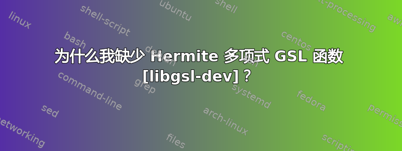 为什么我缺少 Hermite 多项式 GSL 函数 [libgsl-dev]？