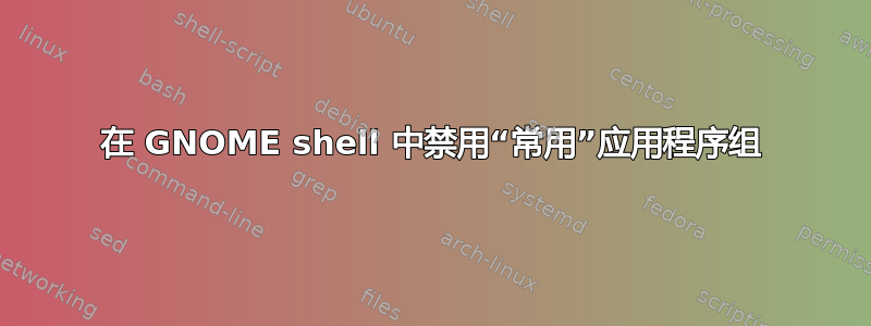 在 GNOME shell 中禁用“常用”应用程序组