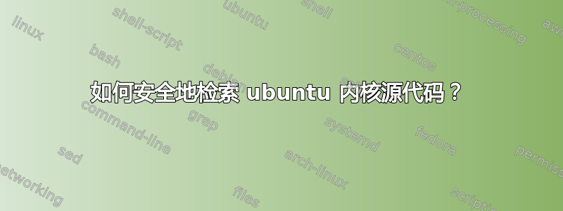 如何安全地检索 ubuntu 内核源代码？