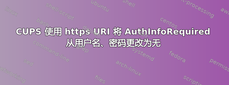 CUPS 使用 https URI 将 AuthInfoRequired 从用户名、密码更改为无