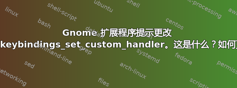 Gnome 扩展程序提示更改 Meta.keybindings_set_custom_handler。这是什么？如何更改它