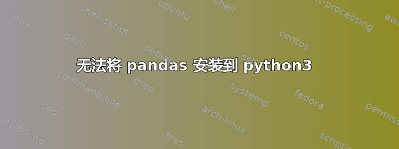 无法将 pandas 安装到 python3 