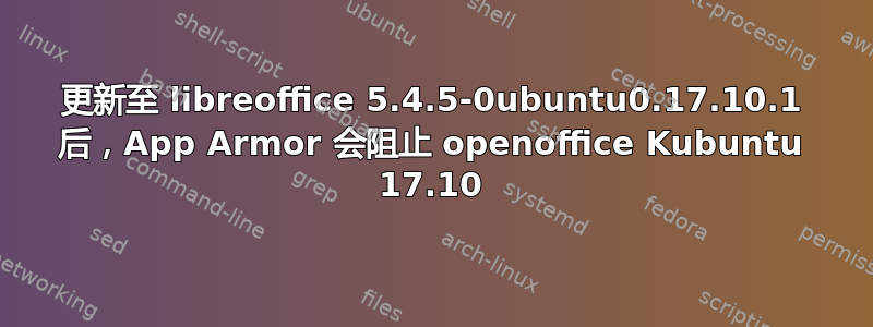 更新至 libreoffice 5.4.5-0ubuntu0.17.10.1 后，App Armor 会阻止 openoffice Kubuntu 17.10