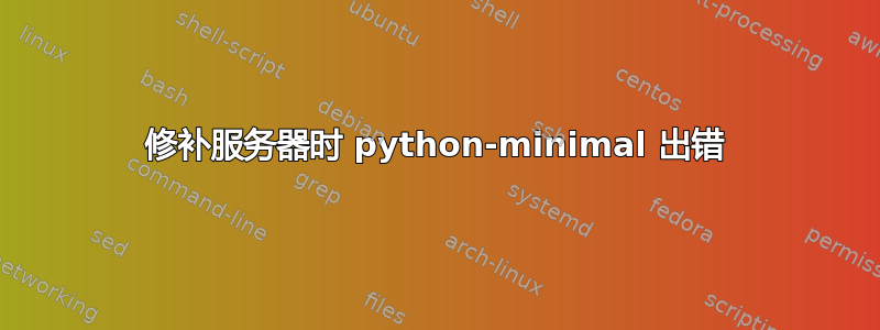 修补服务器时 python-minimal 出错