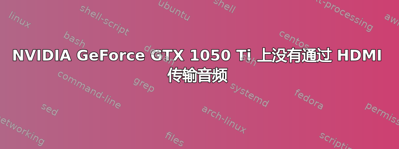 NVIDIA GeForce GTX 1050 Ti 上没有通过 HDMI 传输音频