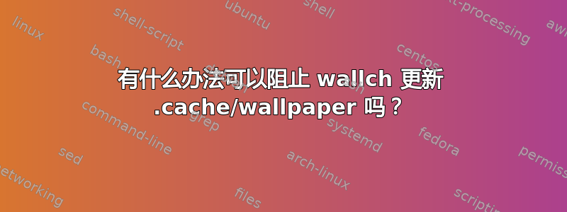 有什么办法可以阻止 wallch 更新 .cache/wallpaper 吗？