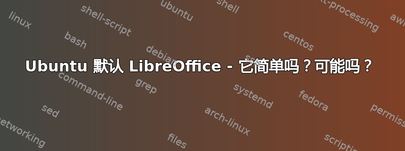 Ubuntu 默认 LibreOffice - 它简单吗？可能吗？