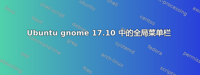 Ubuntu gnome 17.10 中的全局菜单栏