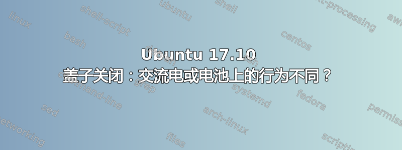 Ubuntu 17.10 盖子关闭：交流电或电池上的行为不同？