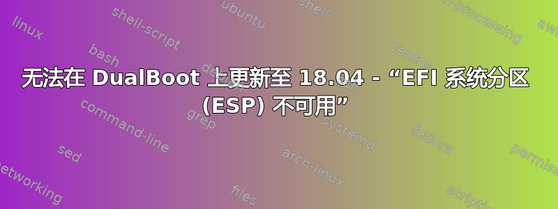 无法在 DualBoot 上更新至 18.04 - “EFI 系统分区 (ESP) 不可用”