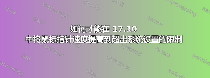 如何才能在 17.10 中将鼠标指针速度提高到超出系统设置的限制