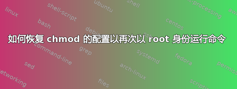 如何恢复 chmod 的配置以再次以 root 身份运行命令