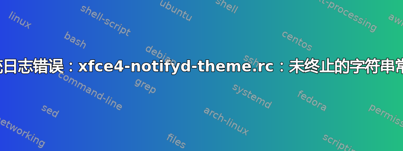 系统日志错误：xfce4-notifyd-theme.rc：未终止的字符串常量