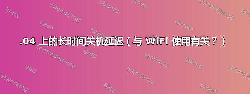 16.04 上的长时间关机延迟（与 WiFi 使用有关？）