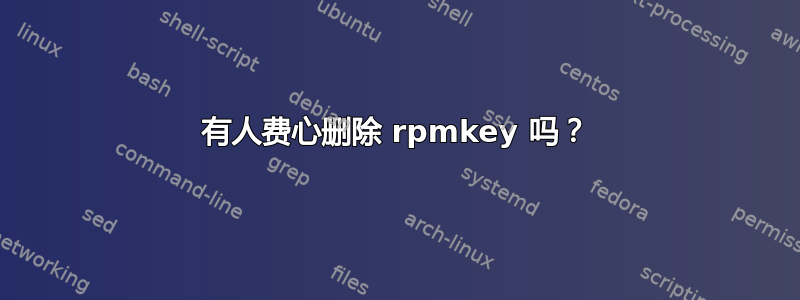 有人费心删除 rpmkey 吗？