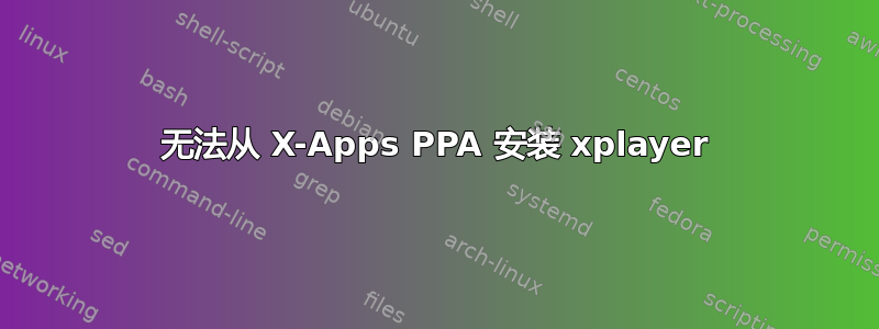 无法从 X-Apps PPA 安装 xplayer