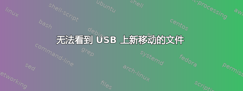 无法看到 USB 上新移动的文件