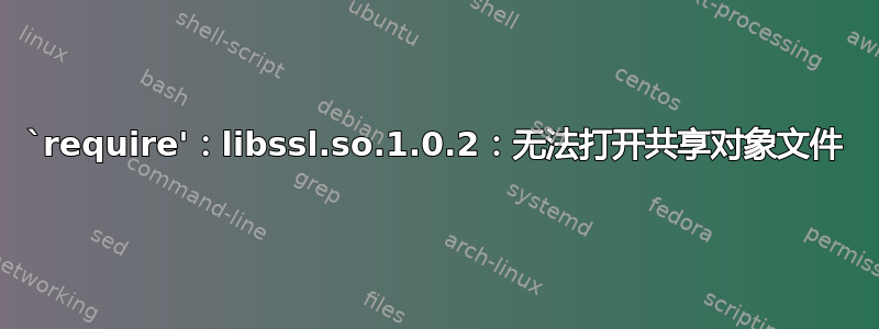 `require'：libssl.so.1.0.2：无法打开共享对象文件