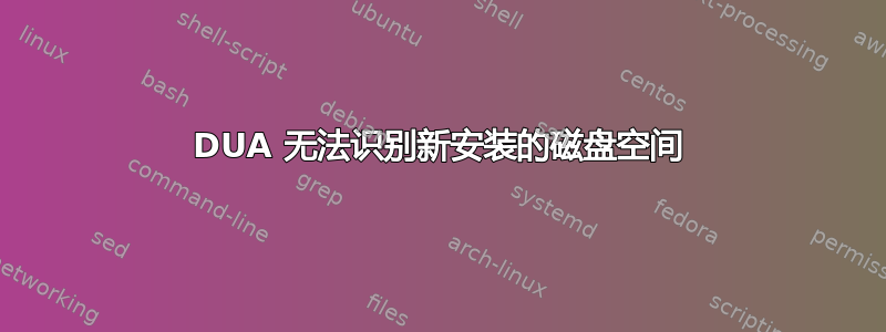 DUA 无法识别新安装的磁盘空间