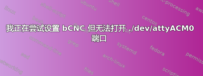 我正在尝试设置 bCNC 但无法打开 ./dev/attyACM0 端口 