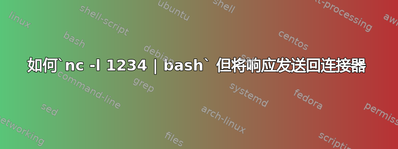 如何`nc -l 1234 | bash` 但将响应发送回连接器