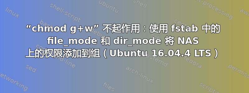 “chmod g+w” 不起作用：使用 fstab 中的 file_mode 和 dir_mode 将 NAS 上的权限添加到组（Ubuntu 16.04.4 LTS）