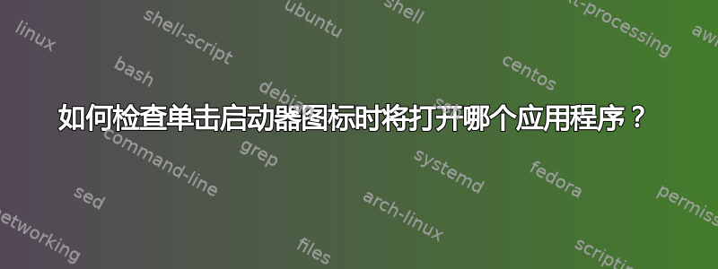 如何检查单击启动器图标时将打开哪个应用程序？