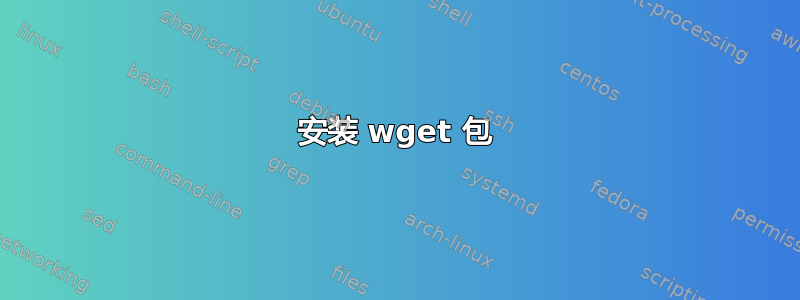 安装 wget 包