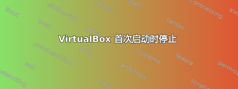 VirtualBox 首次启动时停止