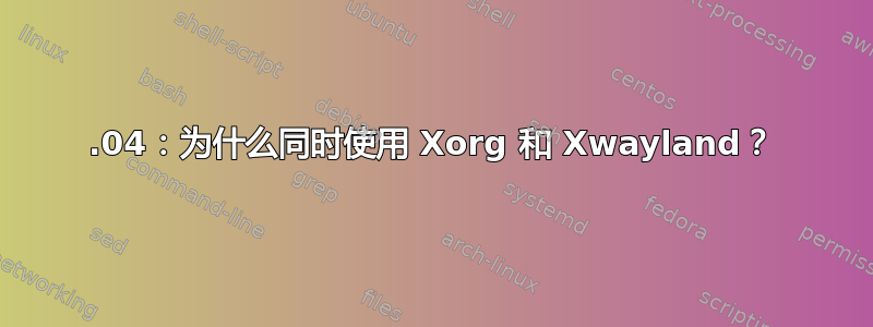 18.04：为什么同时使用 Xorg 和 Xwayland？