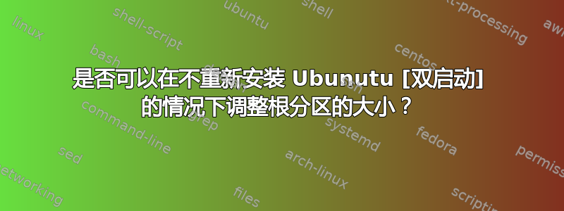 是否可以在不重新安装 Ubunutu [双启动] 的情况下调整根分区的大小？