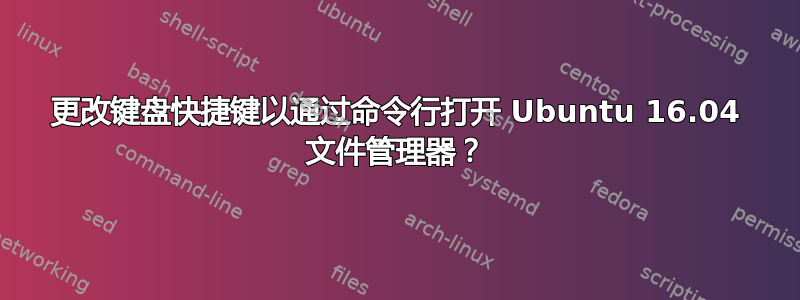 更改键盘快捷键以通过命令行打开 Ubuntu 16.04 文件管理器？