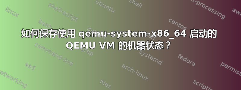 如何保存使用 qemu-system-x86_64 启动的 QEMU VM 的机器状态？