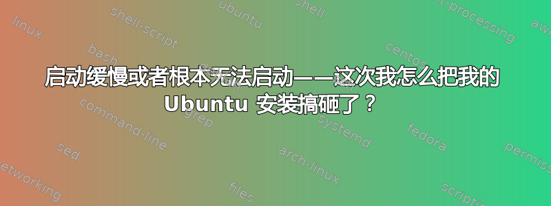 启动缓慢或者根本无法启动——这次我怎么把我的 Ubuntu 安装搞砸了？