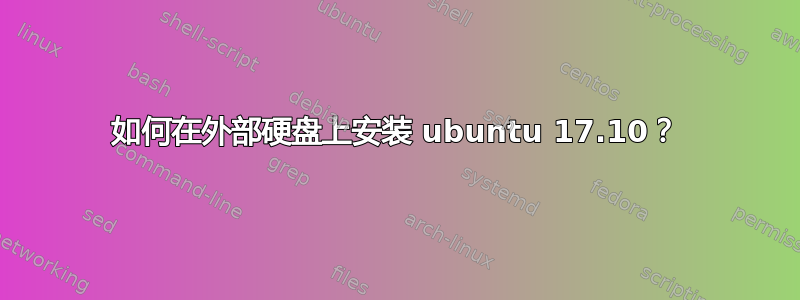 如何在外部硬盘上安装 ubuntu 17.10？